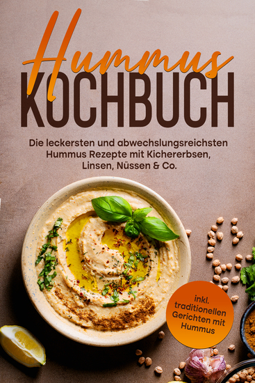 Hummus Kochbuch: Die leckersten und abwechslungsreichsten Hummus Rezepte mit Kichererbsen Linsen Nüssen & Co - inkl traditionellen Gerichten mit Hummus - cover