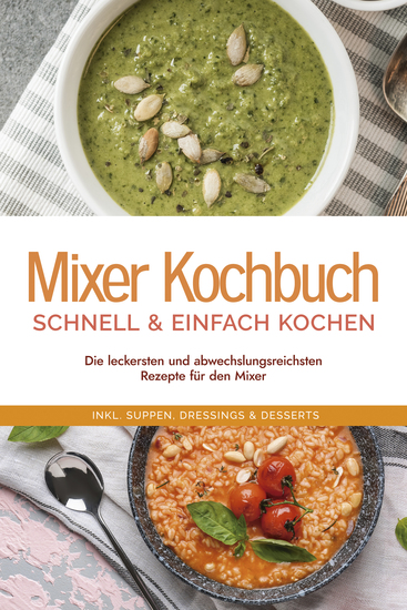 Mixer Kochbuch - schnell & einfach kochen: Die leckersten und abwechslungsreichsten Rezepte für den Mixer - inkl Suppen Dressings & Desserts - cover
