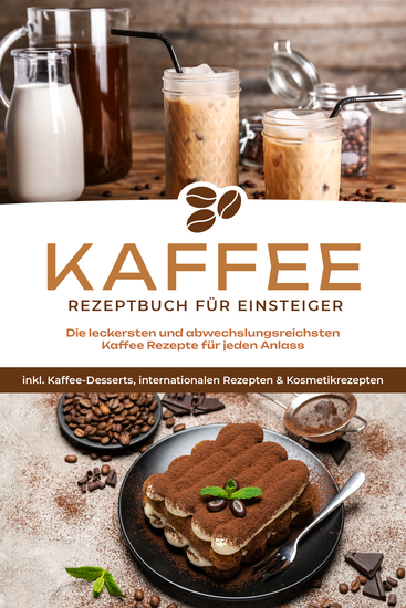 Kaffee Rezeptbuch für Einsteiger: Die leckersten und abwechslungsreichsten Kaffee Rezepte für jeden Anlass - inkl Kaffee-Desserts internationalen Rezepten & Kosmetikrezepten - cover