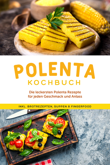 Polenta Kochbuch: Die leckersten Polenta Rezepte für jeden Geschmack und Anlass - inkl Brotrezepten Suppen & Fingerfood - cover