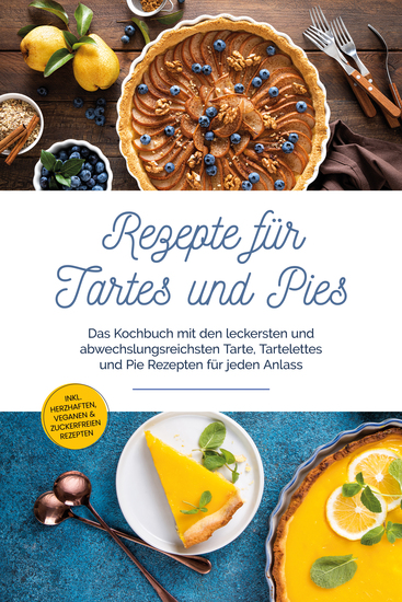 Rezepte für Tartes und Pies: Das Kochbuch mit den leckersten und abwechslungsreichsten Tarte Tartelettes und Pie Rezepten für jeden Anlass - inkl herzhaften veganen & zuckerfreien Rezepten - cover