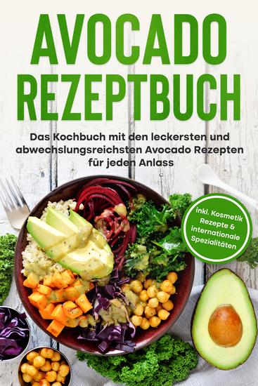 Avocado Rezeptbuch: Das Kochbuch mit den leckersten und abwechslungsreichsten Avocado Rezepten für jeden Anlass - inkl Kosmetik Rezepte & internationale Spezialitäten - cover