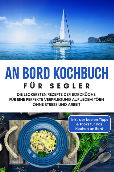 An Bord Kochbuch für Segler: Die leckersten Rezepte der Bordküche für eine perfekte Verpflegung auf jedem Törn ohne Stress und Arbeit - inkl der besten Tipps & Tricks für das Kochen an Bord - cover