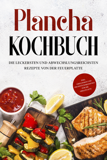 Plancha Kochbuch: Die leckersten und abwechslungsreichsten Rezepte von der Feuerplatte - inkl Grillsoßen und Frühstücksrezepten für die Grillplatte - cover