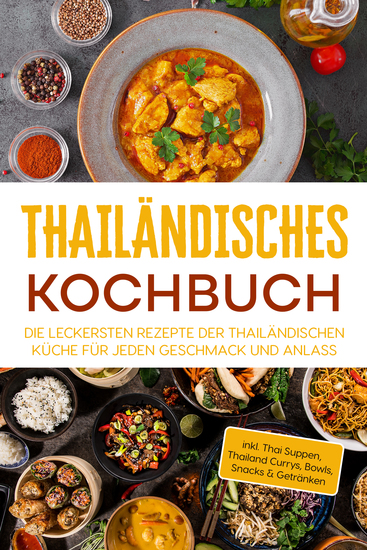 Thailändisches Kochbuch: Die leckersten Rezepte der thailändischen Küche für jeden Geschmack und Anlass - inkl Thai Suppen Thailand Currys Bowls Snacks & Getränken - cover