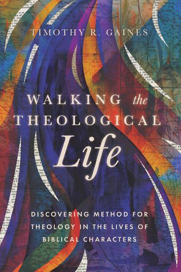 Walking the Theological Life - Discovering Method for Theology in the Lives of Biblical Characters - cover