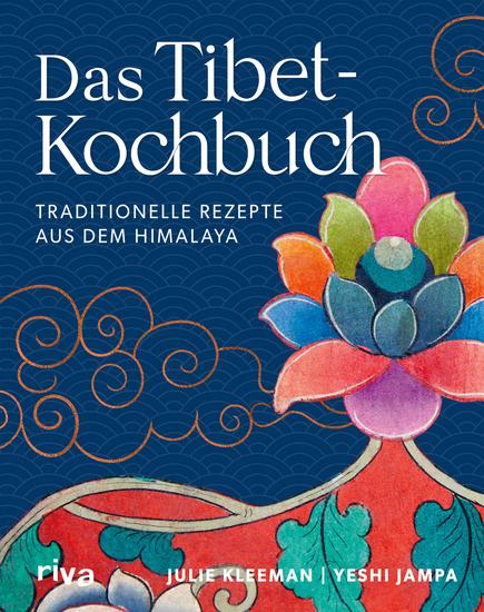 Das Tibet-Kochbuch - Traditionelle Rezepte aus dem Himalaya Tibetisches Essen: Chai-Tee perfekter Basmatireis Tofu Momos Brot backen Dips Linsen-Dal Hähnchencurry Kokoscurry Müsliriegel - cover
