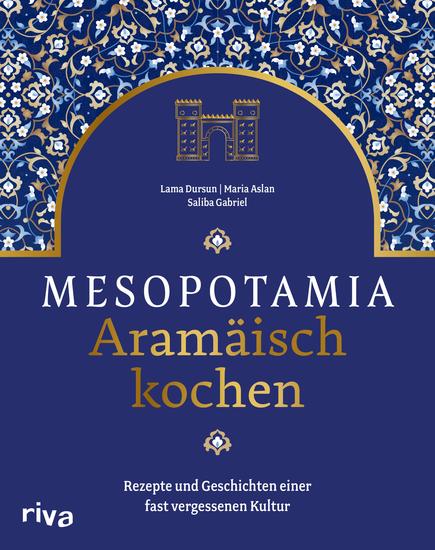 Mesopotamia: Aramäisch kochen - Rezepte und Geschichten einer fast vergessenen Kultur Kochbuch mit aramäischen arabischen und persischen Köstlichkeiten Gefüllte Weinblätter Lammbraten Baqlawa - cover