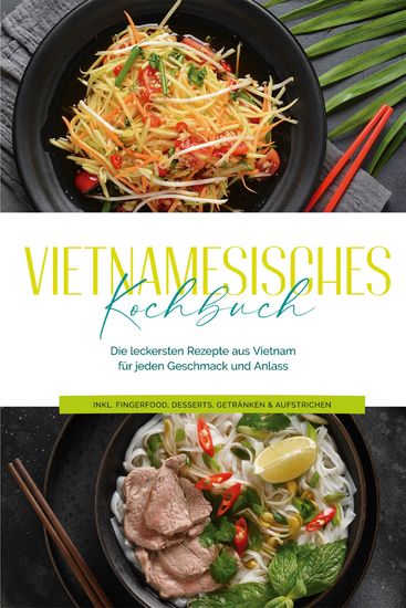 Vietnamesisches Kochbuch: Die leckersten Rezepte aus Vietnam für jeden Geschmack und Anlass - inkl Fingerfood Desserts Getränken & Aufstrichen - cover