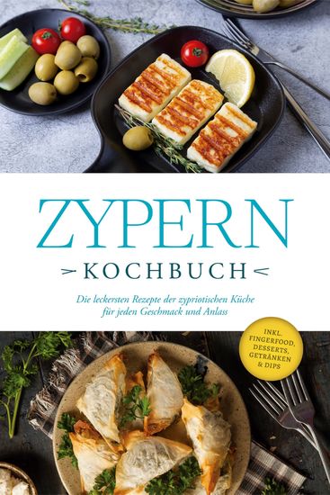 Zypern Kochbuch: Die leckersten Rezepte der zypriotischen Küche für jeden Geschmack und Anlass - inkl Fingerfood Desserts Getränken & Dips - cover