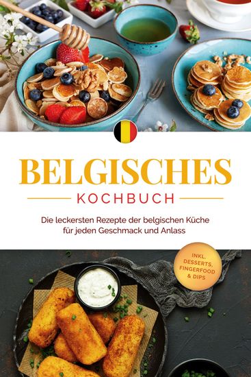 Belgisches Kochbuch: Die leckersten Rezepte der belgischen Küche für jeden Geschmack und Anlass - inkl Desserts Fingerfood & Dips - cover