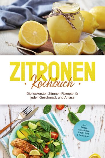 Zitronen Kochbuch: Die leckersten Zitronen Rezepte für jeden Geschmack und Anlass - inkl Broten Aufstrichen Fingerfood & Smoothies - cover