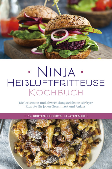 Ninja Heißluftfritteuse Kochbuch: Die leckersten und abwechslungsreichsten Airfryer Rezepte für jeden Geschmack und Anlass - inkl Broten Desserts Salaten & Dips - cover