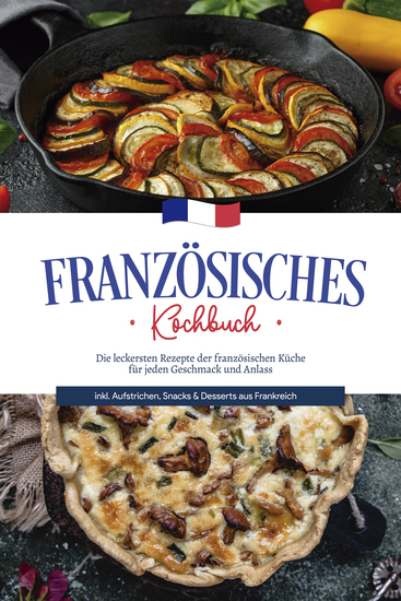 Französisches Kochbuch: Die leckersten Rezepte der französischen Küche für jeden Geschmack und Anlass | inkl Aufstrichen Snacks & Desserts aus Frankreich - cover