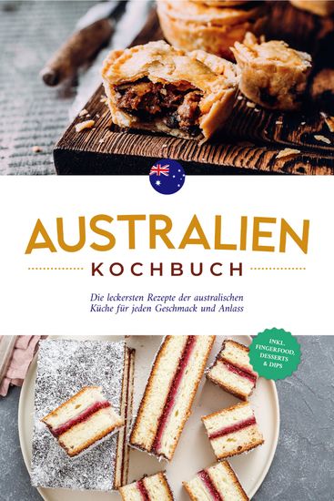 Australien Kochbuch: Die leckersten Rezepte der australischen Küche für jeden Geschmack und Anlass - inkl Fingerfood Desserts & Dips - cover
