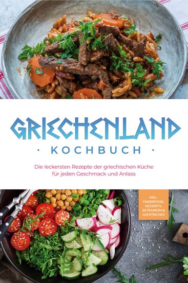Griechenland Kochbuch: Die leckersten Rezepte der griechischen Küche für jeden Geschmack und Anlass - inkl Fingerfood Desserts Getränken & Aufstrichen - cover