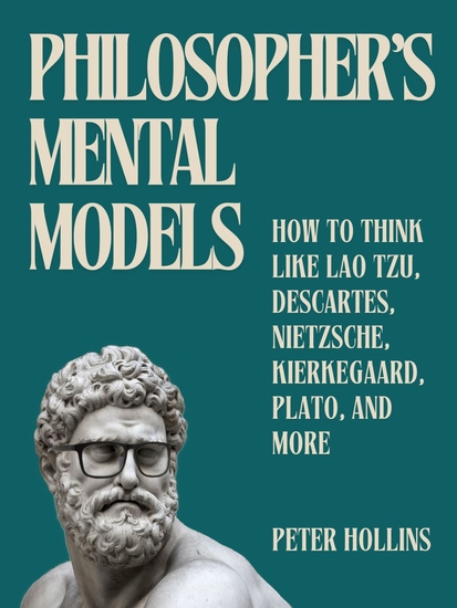 Philosopher’s Mental Models - How to Think Like Lao Tzu Descartes Nietzsche Kierkegaard Plato and More - cover