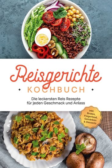 Reisgerichte Kochbuch: Die leckersten Reis Rezepte für jeden Geschmack und Anlass - inkl Broten Fingerfood Getränken & Desserts - cover