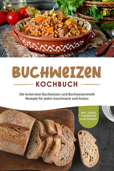 Buchweizen Kochbuch: Die leckersten Buchweizen und Buchweizenmehl Rezepte für jeden Geschmack und Anlass - inkl Soßen Fingerfood & Getränken - cover