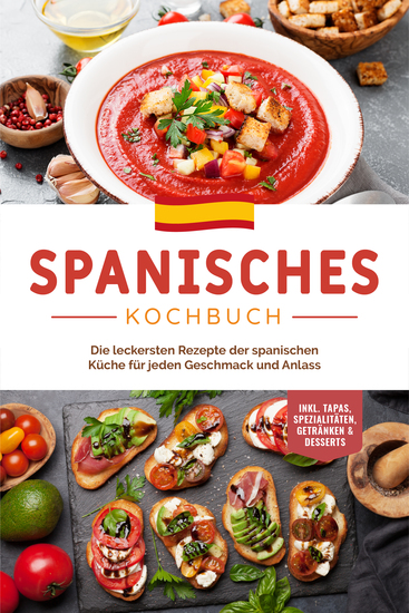 Spanisches Kochbuch: Die leckersten Rezepte der spanischen Küche für jeden Geschmack und Anlass | inkl Tapas Spezialitäten Getränken & Desserts - cover