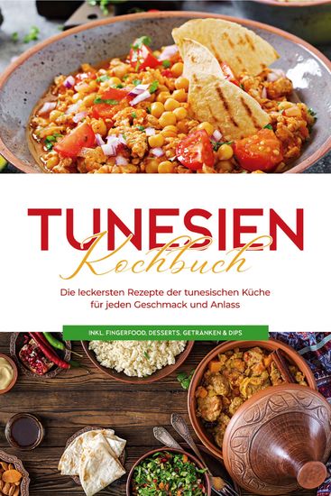 Tunesien Kochbuch: Die leckersten Rezepte der tunesischen Küche für jeden Geschmack und Anlass - inkl Fingerfood Desserts Getränken & Dips - cover