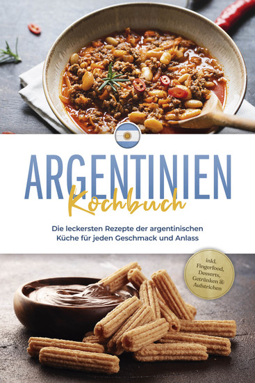 Argentinien Kochbuch: Die leckersten Rezepte der argentinischen Küche für jeden Geschmack und Anlass - inkl Fingerfood Desserts Getränken & Aufstrichen - cover