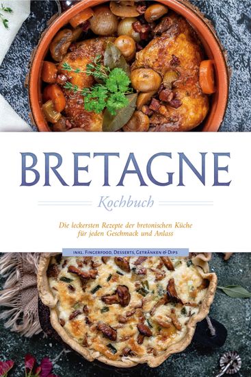 Bretagne Kochbuch: Die leckersten Rezepte der bretonischen Küche für jeden Geschmack und Anlass - inkl Fingerfood Desserts Getränken & Dips - cover