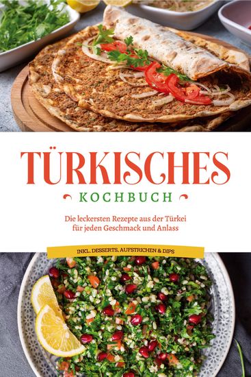 Türkisches Kochbuch: Die leckersten Rezepte aus der Türkei für jeden Geschmack und Anlass - inkl Desserts Aufstrichen & Dips - cover