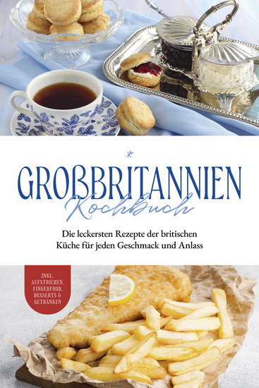 Großbritannien Kochbuch: Die leckersten Rezepte der britischen Küche für jeden Geschmack und Anlass | inkl Aufstrichen Fingerfood Desserts & Getränken - cover