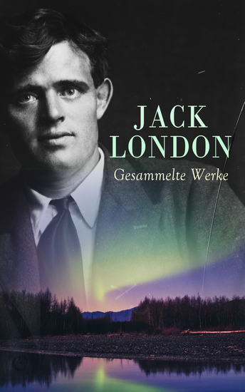 Jack London - Gesammelte Werke - Romane Erzählungen und Autobiographische Werke - cover