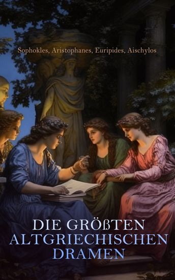 Die größten altgriechischen Dramen - Antigone König Ödipus Agamemnon Medea Helena Lysistrate Die Vögel Die Wolken Die Frösche - cover