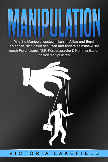 Manipulation: Wie Sie Manipulationstechniken im Alltag und Beruf erkennen sich davor schützen und andere selbstbewusst durch Psychologie NLP Körpersprache & Kommunikation gezielt manipulieren - cover