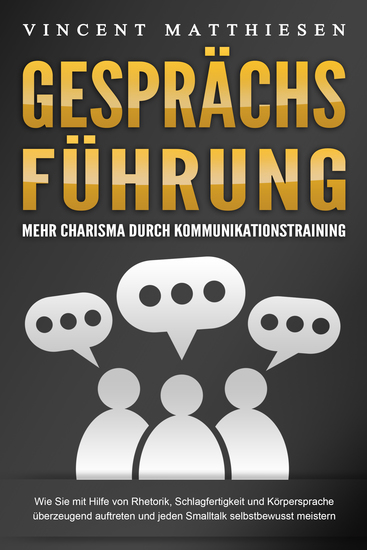 GESPRÄCHSFÜHRUNG - Mehr Charisma durch Kommunikationstraining: Wie Sie mit Hilfe von Rhetorik Schlagfertigkeit und Körpersprache überzeugend auftreten und jeden Smalltalk selbstbewusst meistern - cover