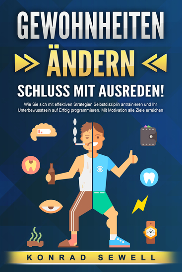 GEWOHNHEITEN ÄNDERN - Schluss mit Ausreden!: Wie Sie sich mit effektiven Strategien Selbstdisziplin antrainieren und Ihr Unterbewusstsein auf Erfolg programmieren Mit Motivation alle Ziele erreichen - cover