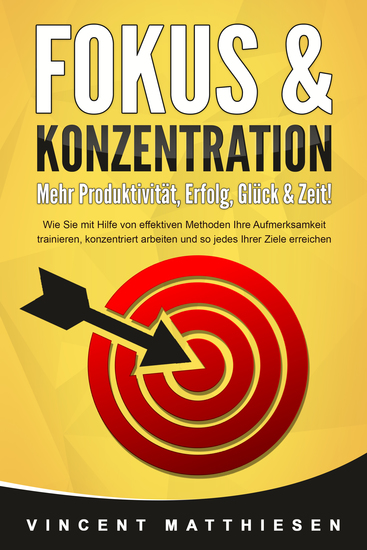 FOKUS & KONZENTRATION - Mehr Produktivität Erfolg Glück & Zeit!: Wie Sie mit Hilfe von effektiven Methoden Ihre Aufmerksamkeit trainieren konzentriert arbeiten und so jedes Ihrer Ziele erreichen - cover