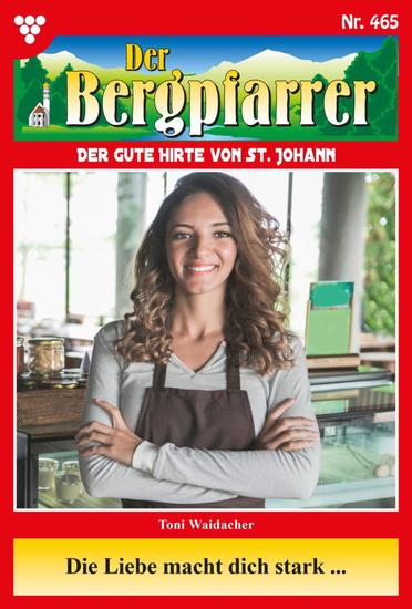 Die Liebe macht dich stark … - Der Bergpfarrer 465 – Heimatroman - cover