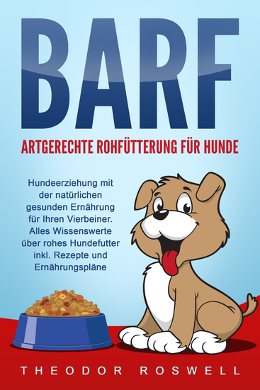 BARF – Artgerechte Rohfütterung für Hunde: Hundeerziehung mit der natürlichen gesunden Ernährung für Ihren Vierbeiner Alles Wissenswerte über rohes Hundefutter inkl Rezepte und Ernährungspläne - cover