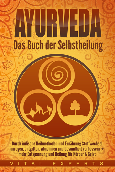Ayurveda: Das Buch der Selbstheilung Durch indische Heilmethoden und Ernährung Stoffwechsel anregen entgiften abnehmen und Gesundheit verbessern + mehr Entspannung und Heilung für Körper & Geist - cover