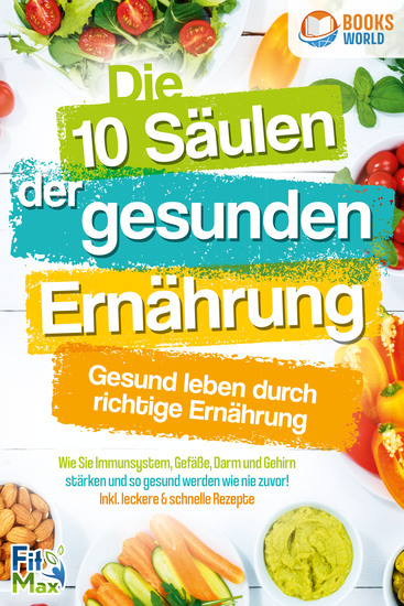 Die 10 Säulen der gesunden Ernährung - Gesund leben durch richtige Ernährung: Wie Sie Immunsystem Gefäße Darm und Gehirn stärken und so gesund werden wie nie zuvor! Inkl leckere & schnelle Rezepte - cover