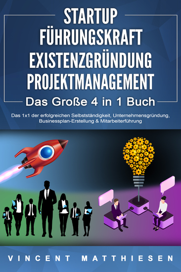 STARTUP | FÜHRUNGSKRAFT | EXISTENZGRÜNDUNG | PROJEKTMANAGEMENT - Das Große 4 in 1 Buch: Das 1x1 der erfolgreichen Selbstständigkeit Unternehmensgründung Businessplan-Erstellung & Mitarbeiterführung - cover