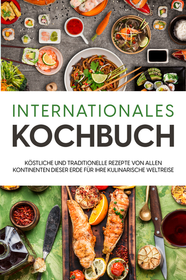 Internationales Kochbuch: Köstliche und traditionelle Rezepte von allen Kontinenten dieser Erde für Ihre kulinarische Weltreise - cover