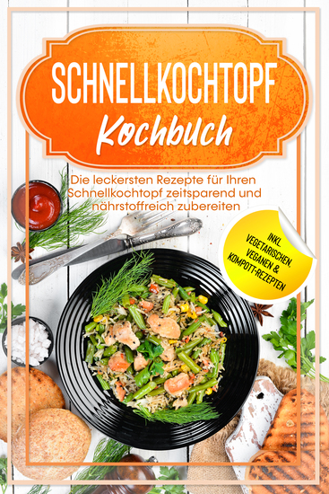 Schnellkochtopf Kochbuch: Die leckersten Rezepte für Ihren Schnellkochtopf zeitsparend und nährstoffreich zubereiten – inkl vegetarischen veganen & Kompott-Rezepten - cover