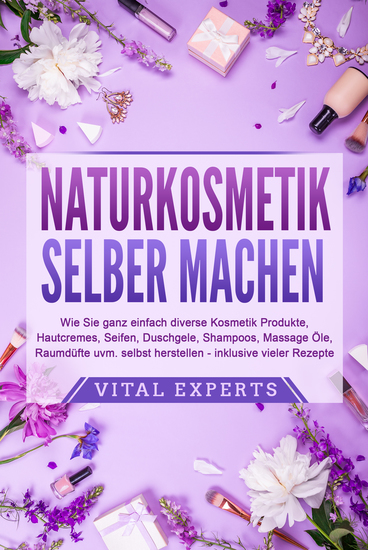 NATURKOSMETIK SELBER MACHEN: Wie Sie ganz einfach diverse Kosmetik Produkte Hautcremes Seifen Duschgele Shampoos Massage Öle Raumdüfte uvm selbst herstellen – inklusive vieler Rezepte - cover