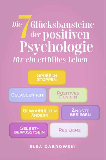 Die 7 Glücksbausteine der positiven Psychologie für ein erfülltes Leben: Grübeln stoppen - Gelassenheit - Positives Denken - Gewohnheiten ändern - Ängste besiegen - Selbstbewusstsein - Resilienz - cover