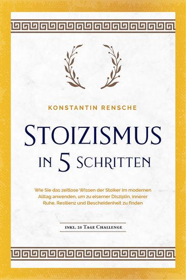 Stoizismus in 5 Schritten: Wie Sie das zeitlose Wissen der Stoiker im modernen Alltag anwenden um zu eiserner Disziplin innerer Ruhe Resilienz & Bescheidenheit zu finden -inkl 28 Tage Challenge - cover