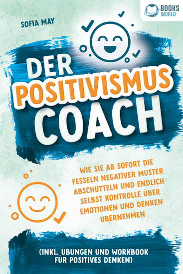 Der Positivismus Coach: Wie Sie ab sofort die Fesseln negativer Muster abschütteln und endlich selbst Kontrolle über Emotionen und Denken übernehmen (inkl Übungen und Workbook für positives Denken) - cover