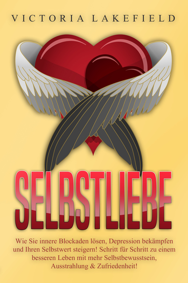 Selbstliebe - Wie Sie innere Blockaden lösen Depression bekämpfen und Ihren Selbstwert steigern!: Schritt für Schritt zu einem besseren Leben mit mehr Selbstbewusstsein Ausstrahlung & Zufriedenheit! - cover