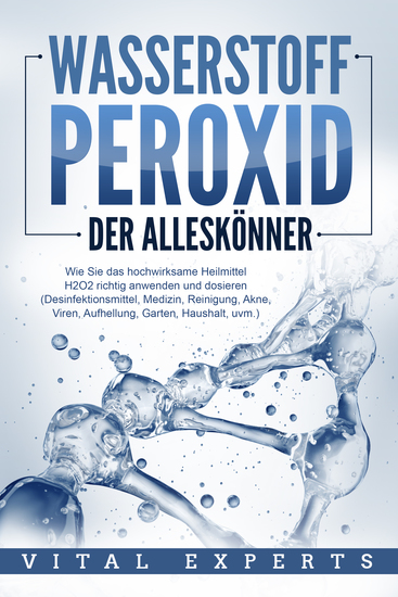 WASSERSTOFFPEROXID - Der Alleskönner: Wie Sie das hochwirksame Heilmittel H2O2 richtig anwenden und dosieren - Desinfektionsmittel Medizin Reinigung Akne Viren Aufhellung Garten Haushalt uvm - cover