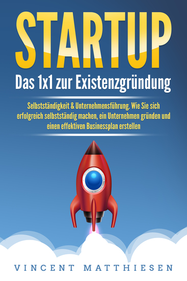 STARTUP: Das 1x1 zur Existenzgründung Selbstständigkeit & Unternehmensführung Wie Sie sich erfolgreich selbstständig machen ein Unternehmen gründen und einen effektiven Businessplan erstellen - cover