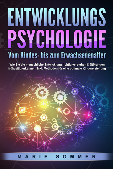ENTWICKLUNGSPSYCHOLOGIE - Vom Kindes- bis zum Erwachsenenalter: Wie Sie die menschliche Entwicklung richtig verstehen & Störungen frühzeitig erkennen Inkl Methoden für eine optimale Kindererziehung - cover